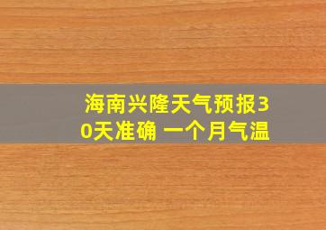 海南兴隆天气预报30天准确 一个月气温